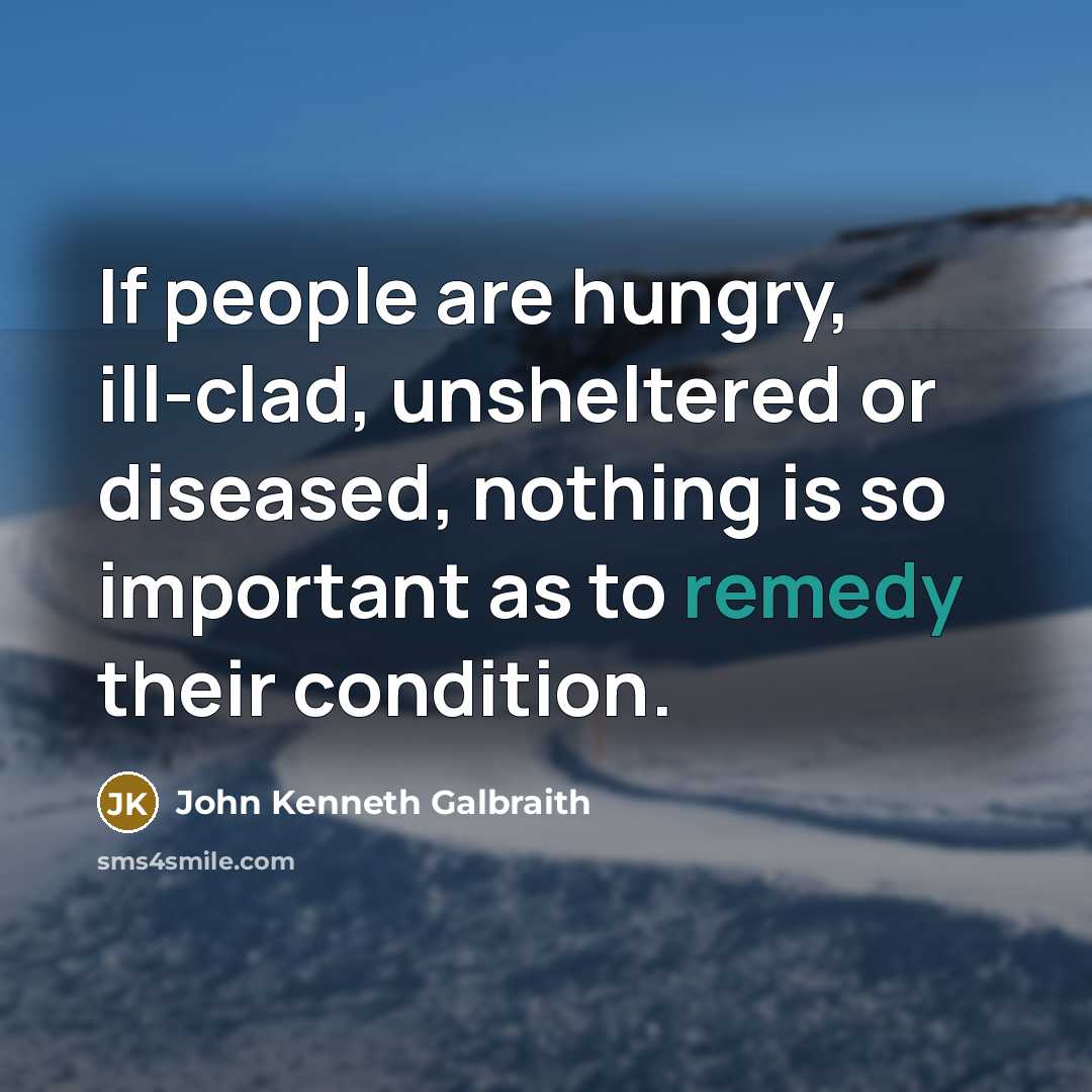 “If people are hungry, ill-clad, unsheltered or diseased, nothing is…” quote by John Kenneth Galbraith