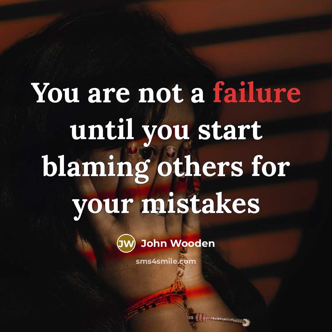 “You are not a failure until you start blaming others…” quote by John Wooden