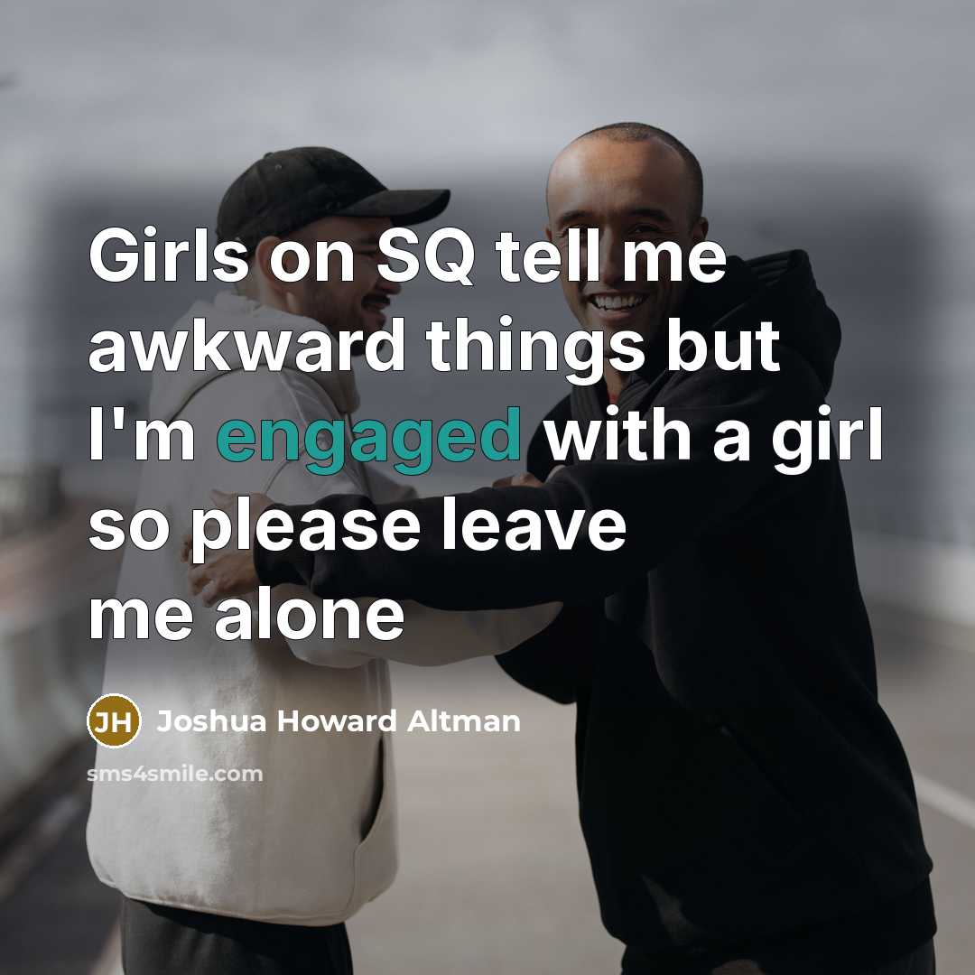 “Girls on SQ tell me awkward things but I'm engaged with a girl so please leave me alone” quote by Joshua Howard Altman