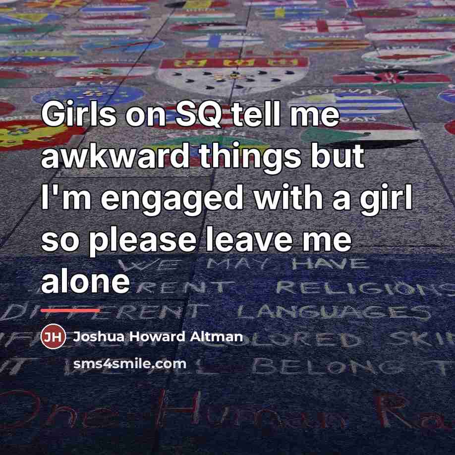 “Girls on SQ tell me awkward things but I'm engaged…” quote by Joshua Howard Altman
