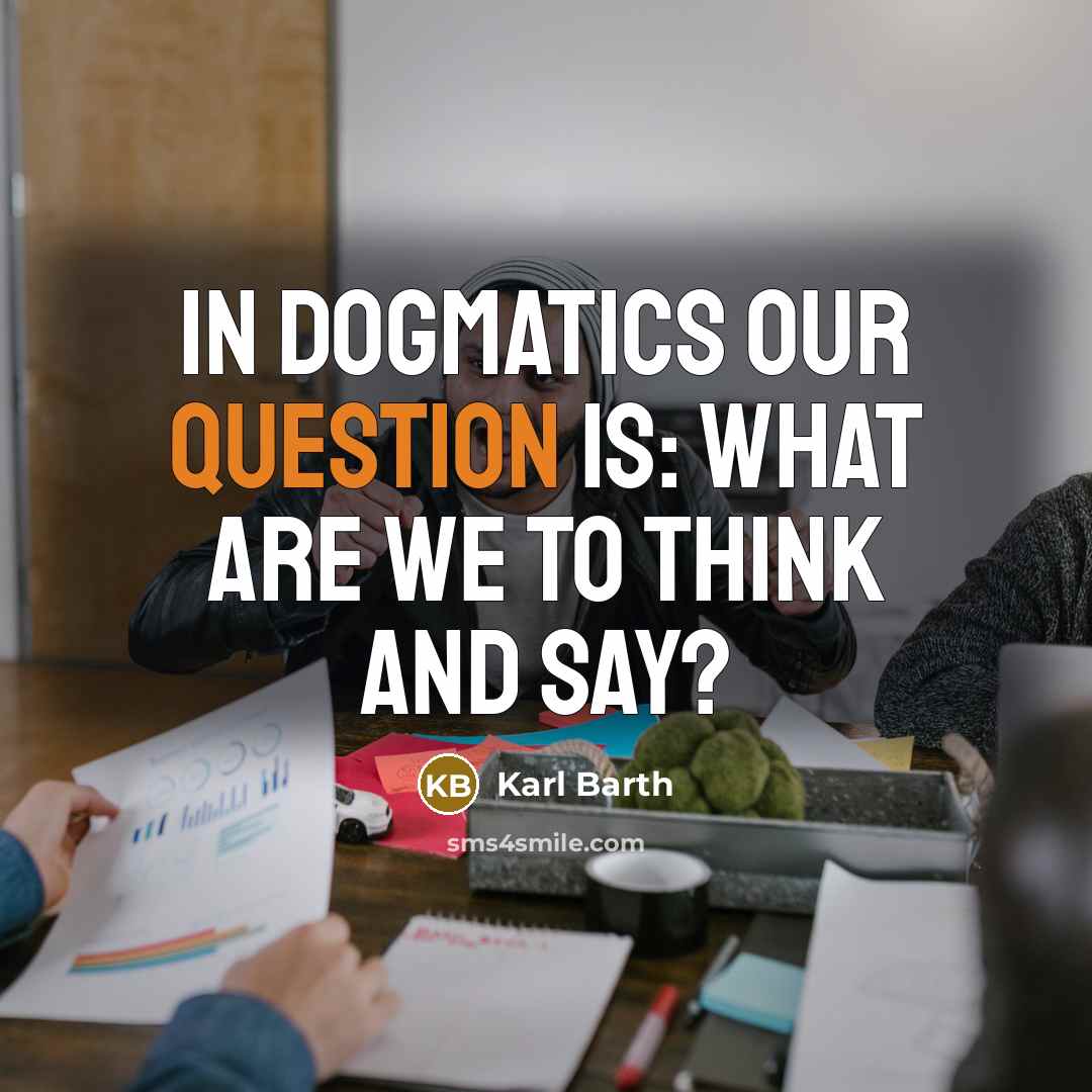“In dogmatics our question is: What are we to think and say?” quote by Karl Barth