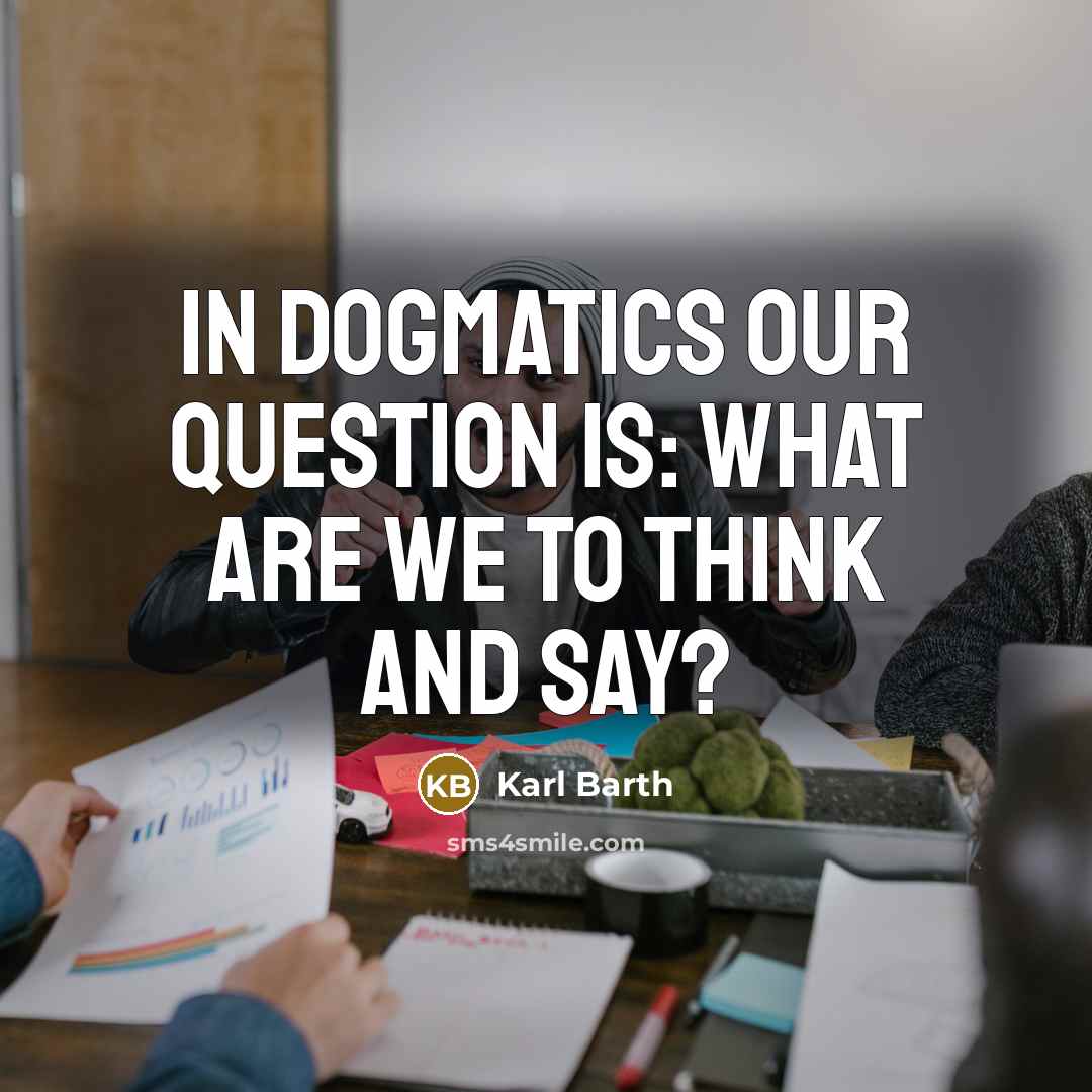 “In dogmatics our question is: What are we to think…” quote by Karl Barth