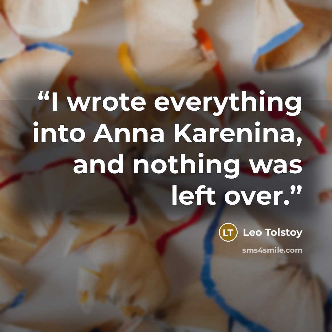 “I wrote everything into Anna Karenina, and nothing was left over.” quote by Leo Tolstoy