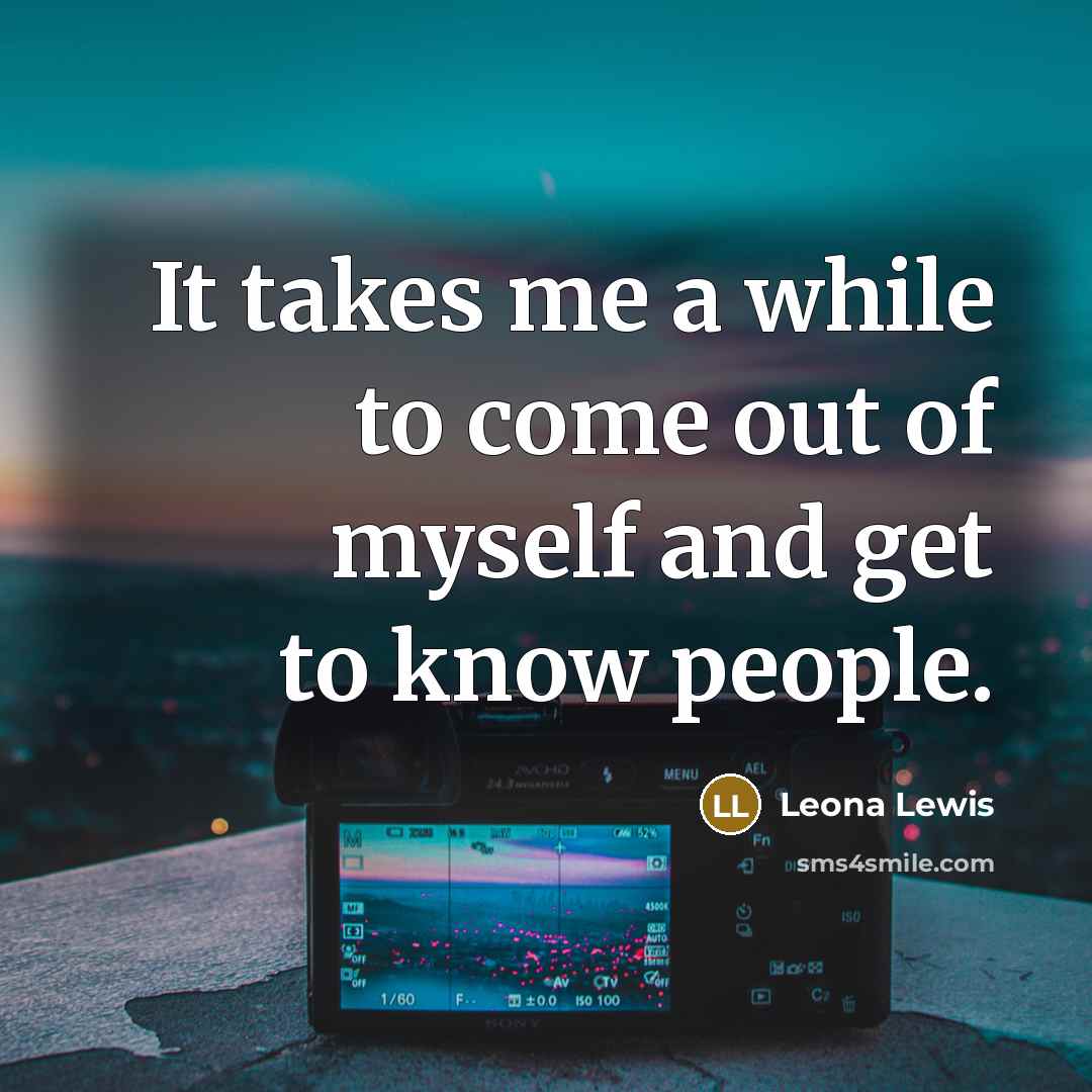 “It takes me a while to come out of myself…” quote by Leona Lewis