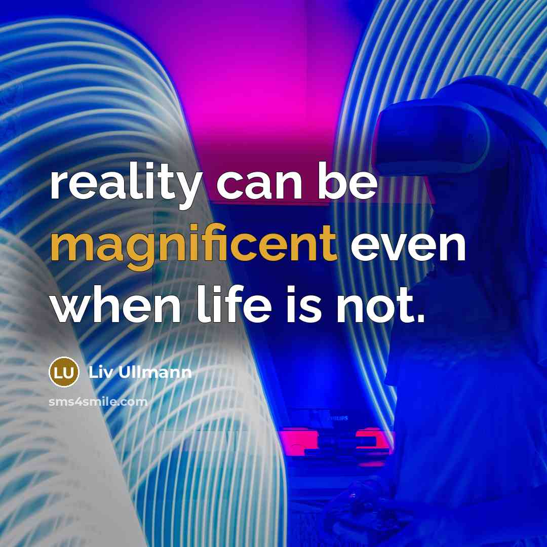 “reality can be magnificent even when life is not.…” quote by Liv Ullmann