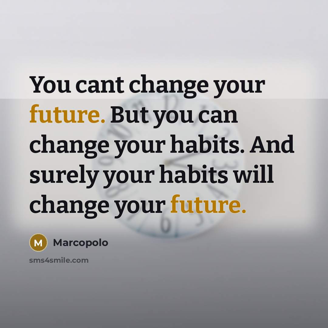 “You cant change your future. But you can change your habits. And surely your habits will change your future.” quote by Marcopolo