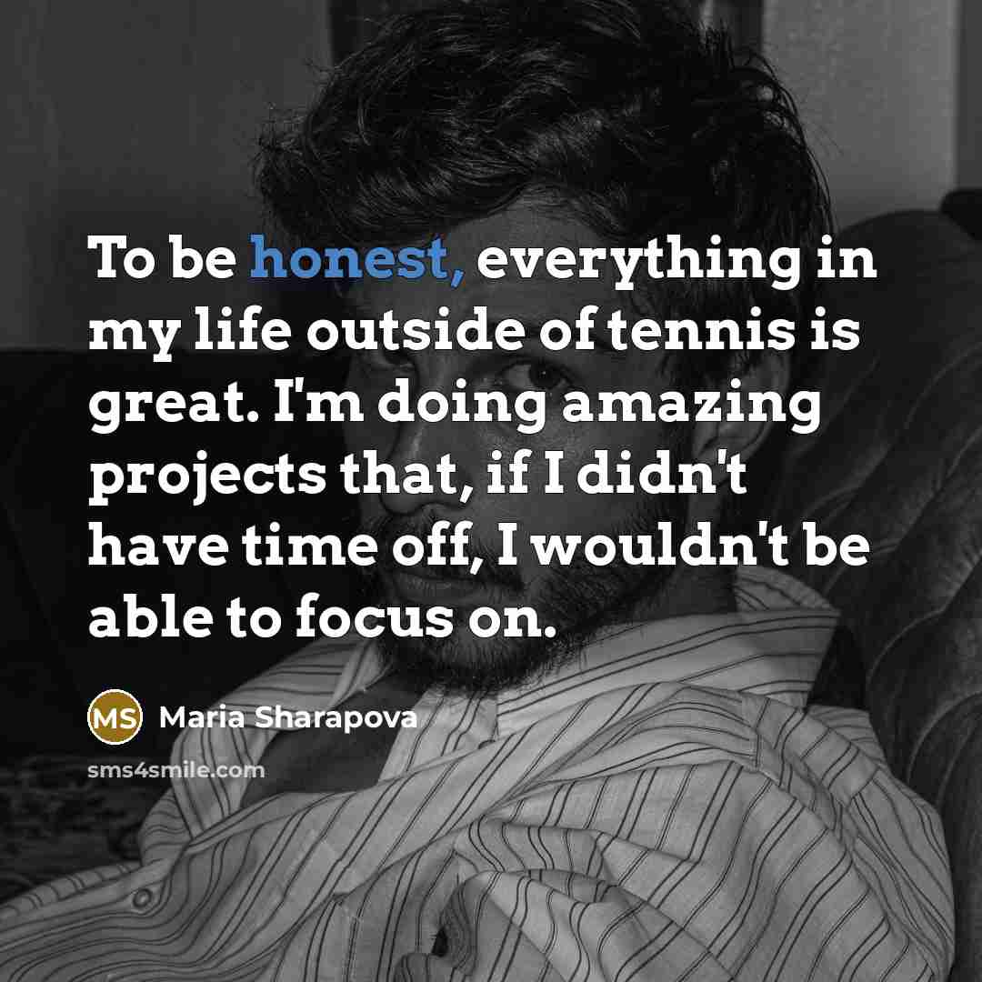 “To be honest, everything in my life outside of tennis…” quote by Maria Sharapova