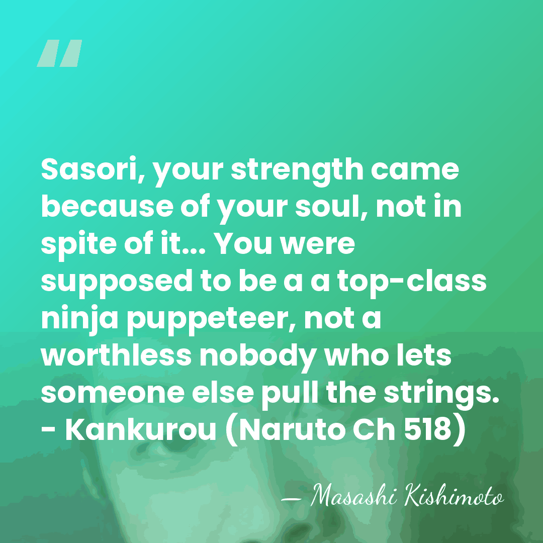 Sasori, your strength came because of your soul, not in spite of&hellip; - Masashi Kishimoto