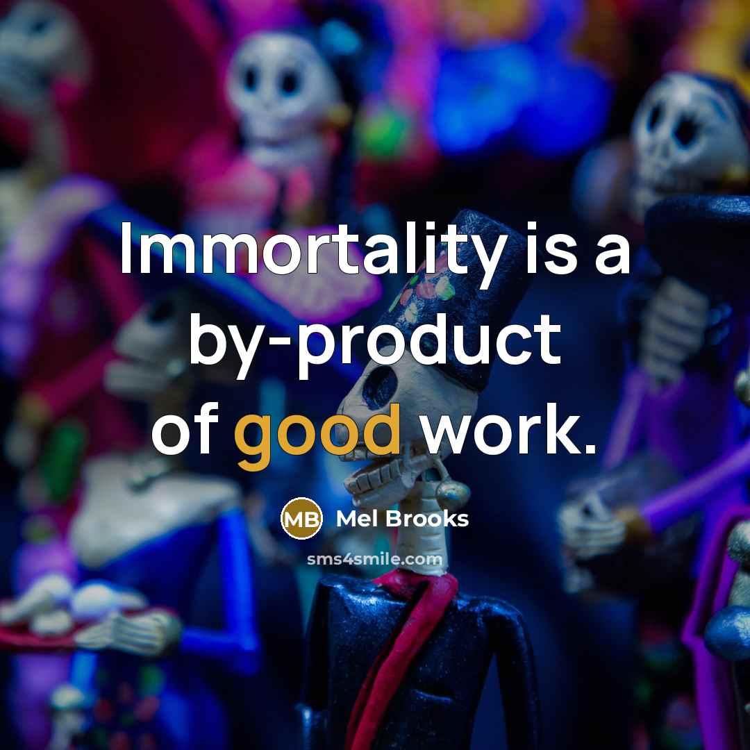 “Immortality is a by-product of good work.…” quote by Mel Brooks