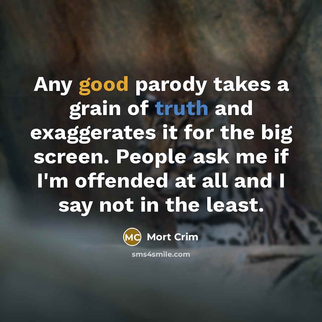 “Any good parody takes a grain of truth and exaggerates…” quote by Mort Crim