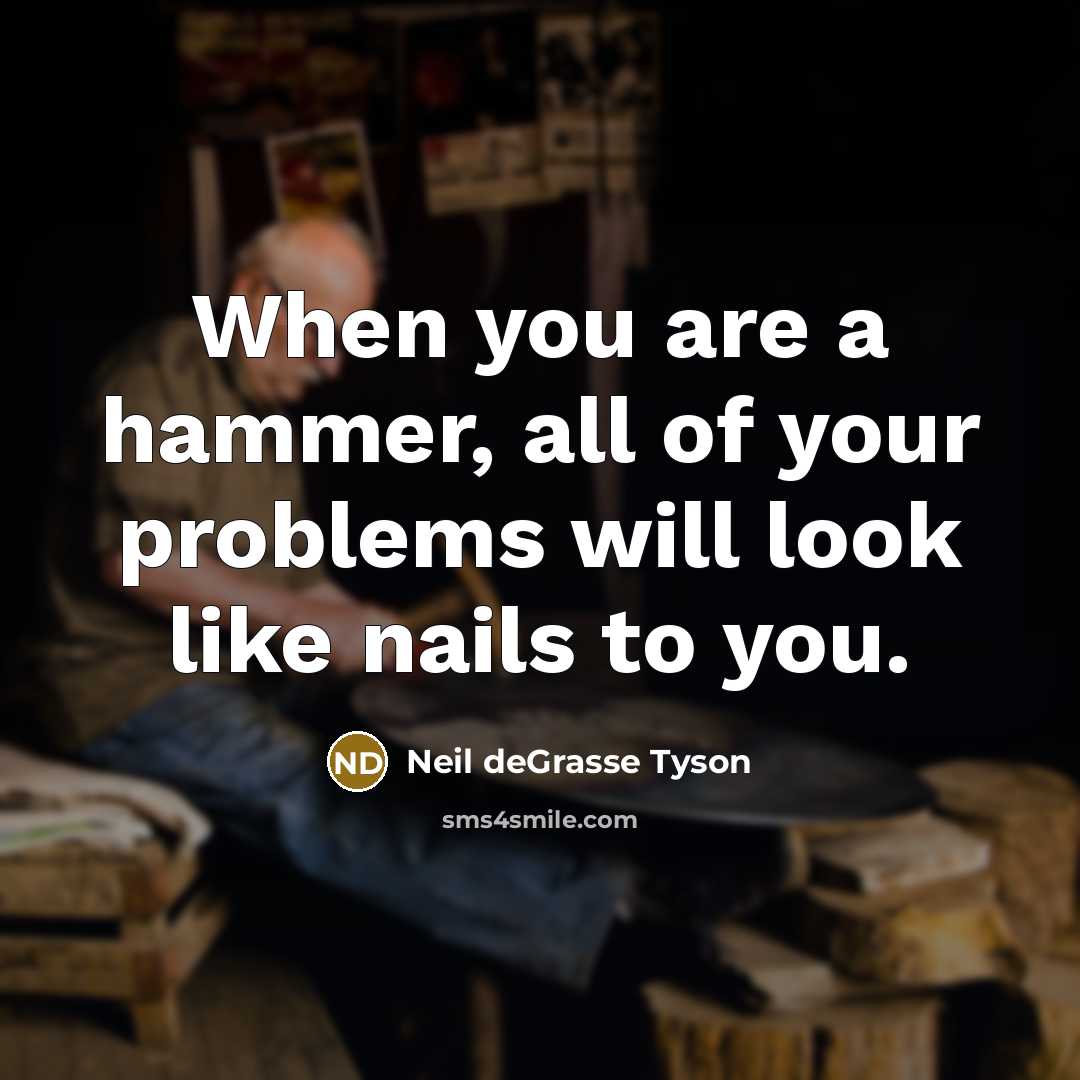 “When you are a hammer, all of your problems will…” quote by Neil deGrasse Tyson