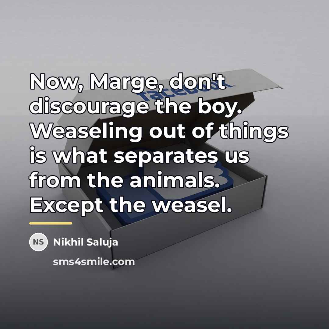 “Now, Marge, don't discourage the boy. Weaseling out of things…” quote by Nikhil Saluja