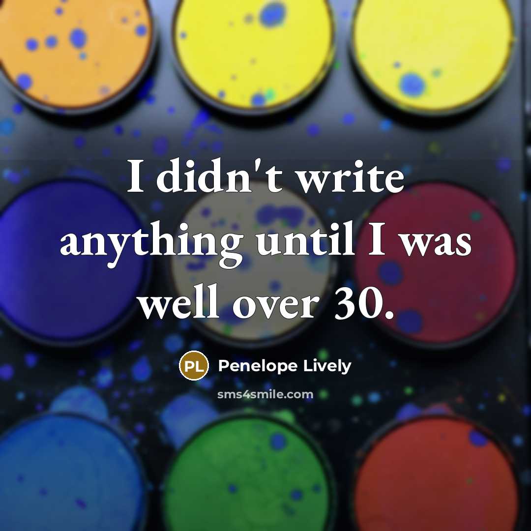 “I didn't write anything until I was well over 30.…” quote by Penelope Lively