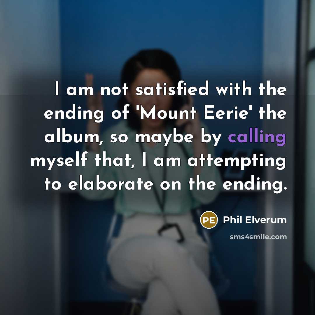 “I am not satisfied with the ending of 'Mount Eerie'…” quote by Phil Elverum