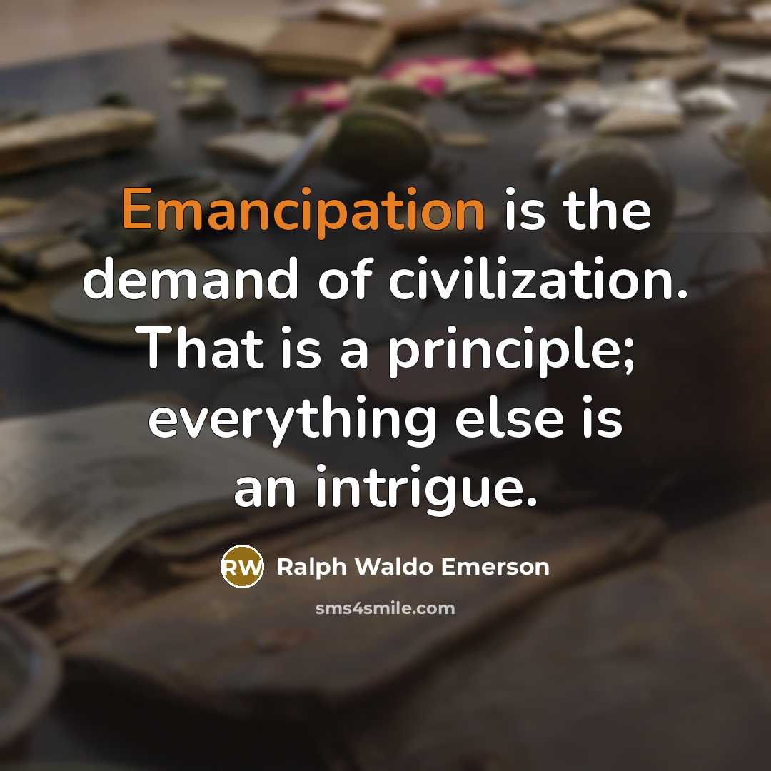 “Emancipation is the demand of civilization. That is a principle;…” quote by Ralph Waldo Emerson