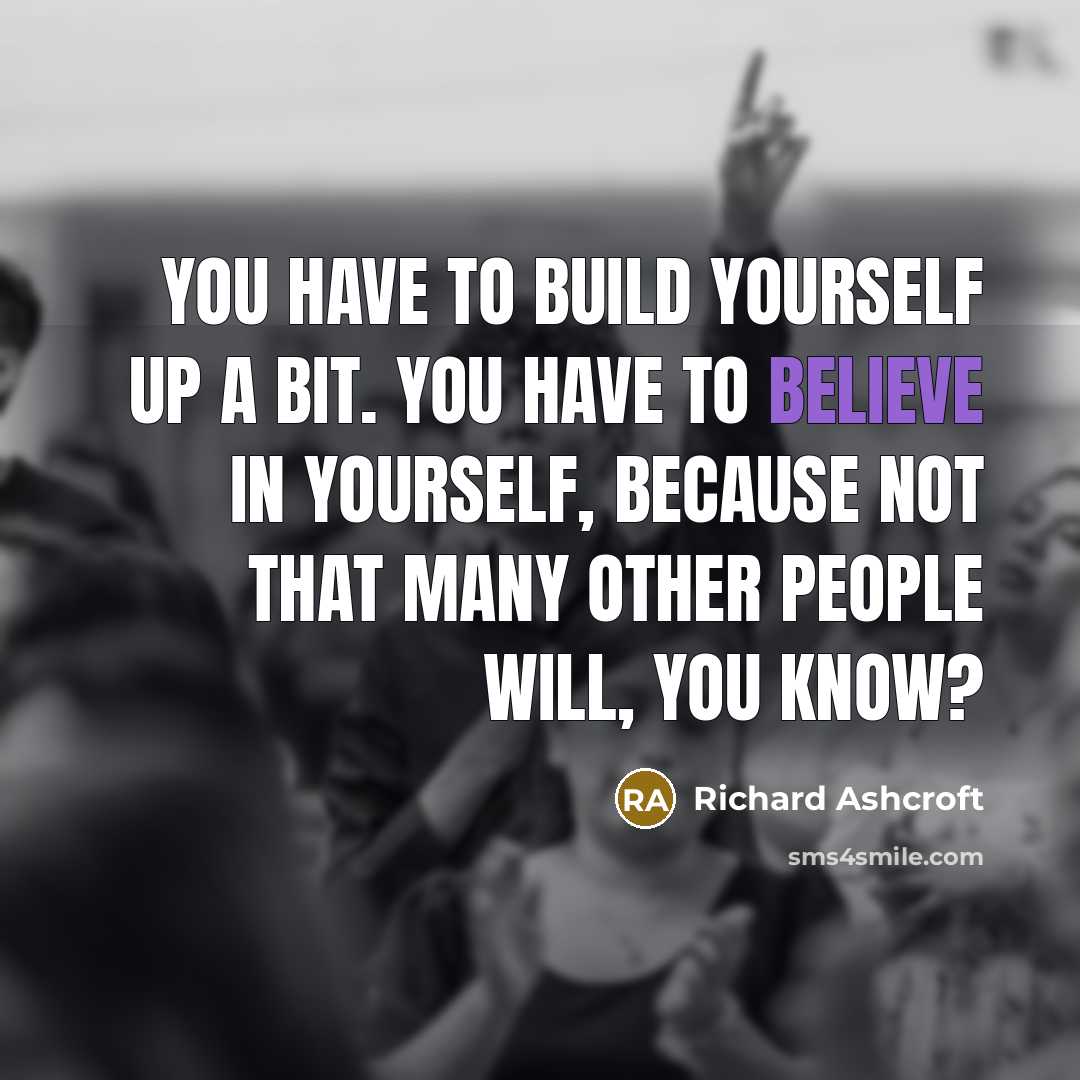 “You have to build yourself up a bit. You have…” quote by Richard Ashcroft