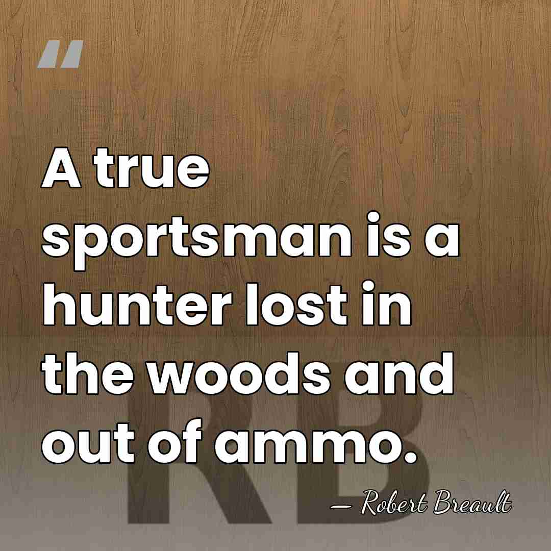 A true sportsman is a hunter lost in the woods and out&hellip; - Robert Breault