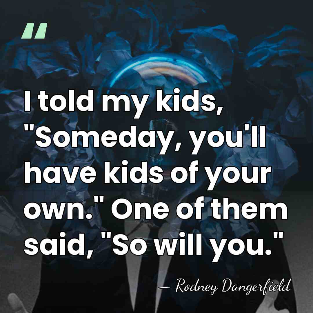 I told my kids, "Someday, you'll have kids of your own." One&hellip; - Rodney Dangerfield