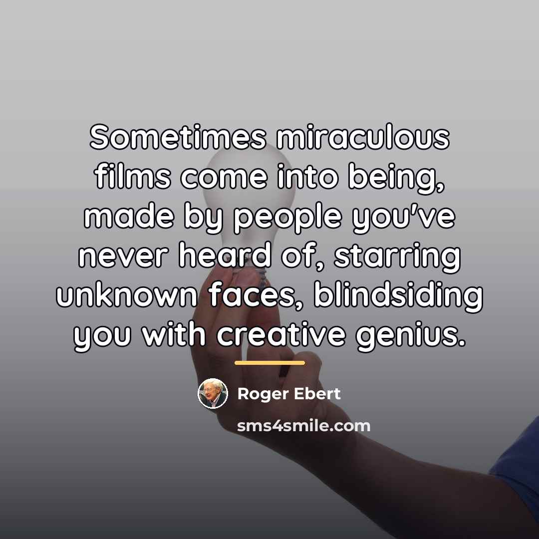 “Sometimes miraculous films come into being, made by people you've…” quote by Roger Ebert