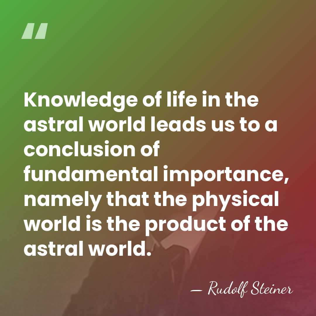 Knowledge of life in the astral world leads us to a conclusion&hellip; - Rudolf Steiner