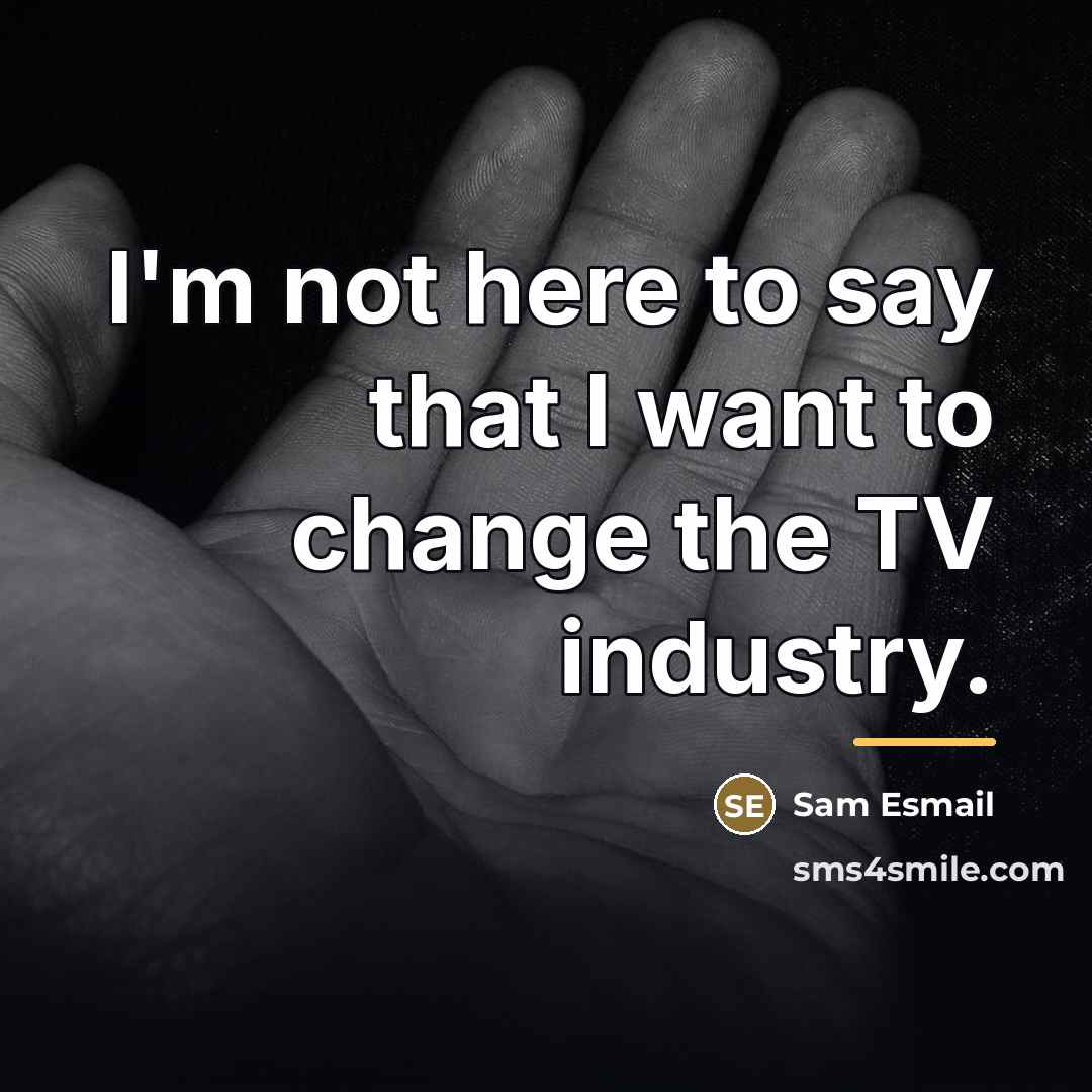 “I'm not here to say that I want to change…” quote by Sam Esmail