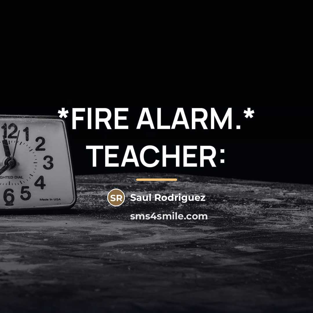 “*FIRE ALARM.* TEACHER:…” quote by Saul Rodriguez