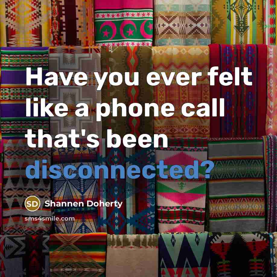 “Have you ever felt like a phone call that's been…” quote by Shannen Doherty