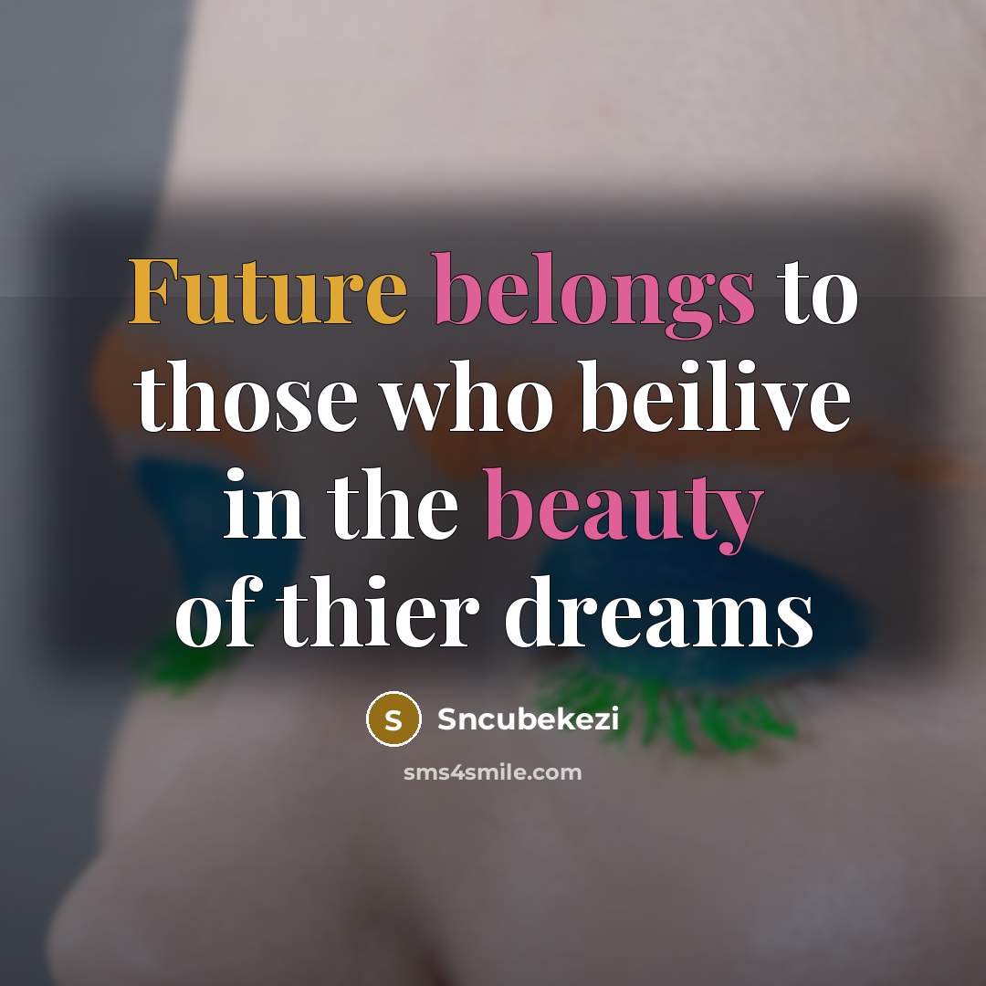 “Future belongs to those who beilive in the beauty of thier dreams” quote by Sncubekezi