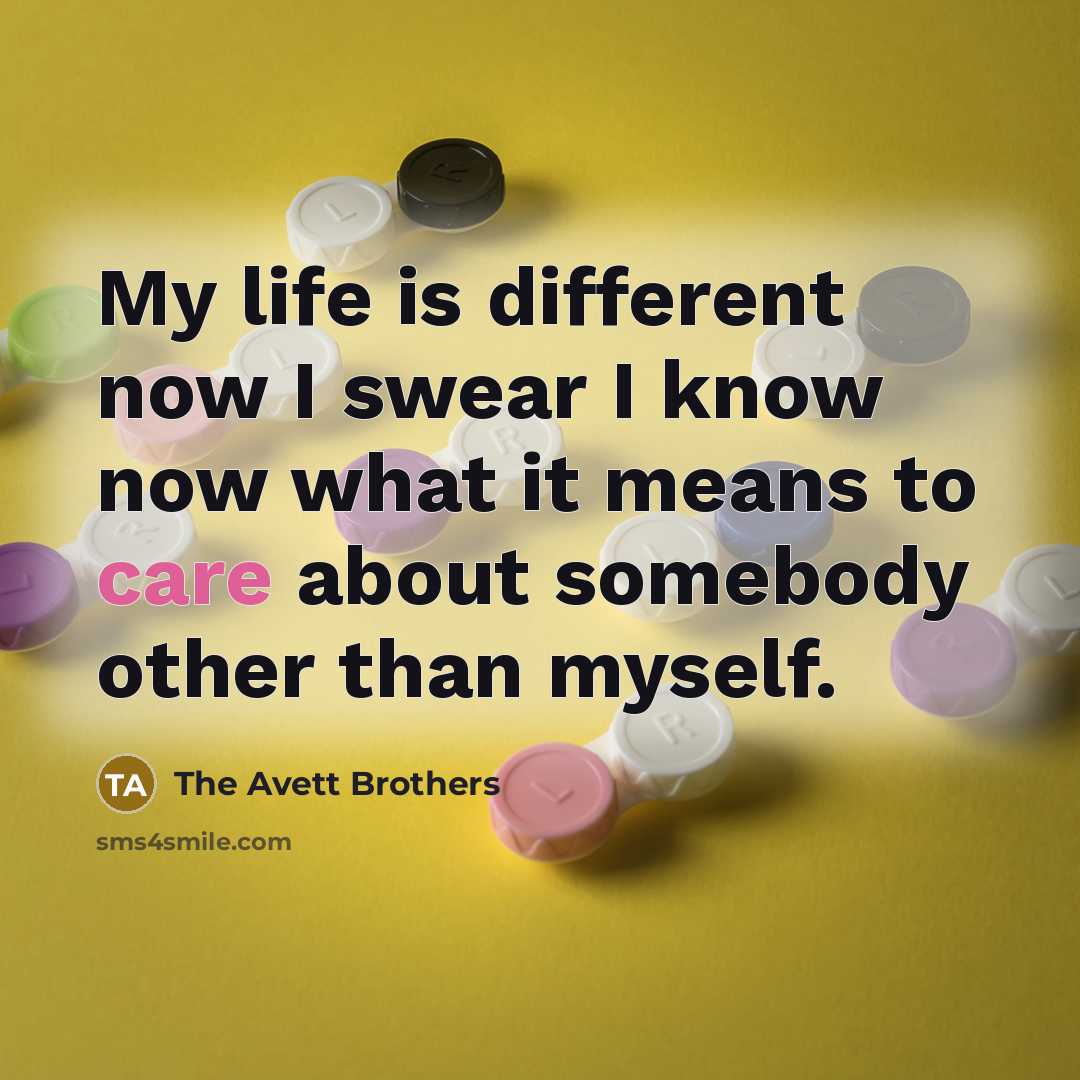 “My life is different now I swear I know now…” quote by The Avett Brothers