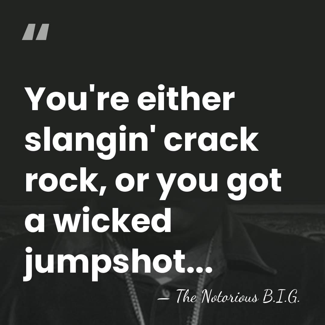 You're either slangin' crack rock, or you got a wicked jumpshot... - The Notorious B.I.G.