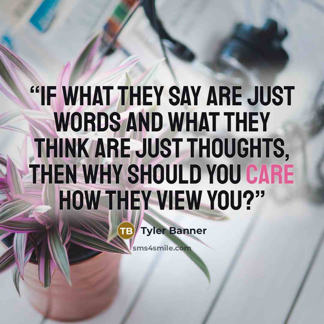 “If what they say are just words and what they think are just thoughts, then why should you care how they view you?” quote by Tyler Banner