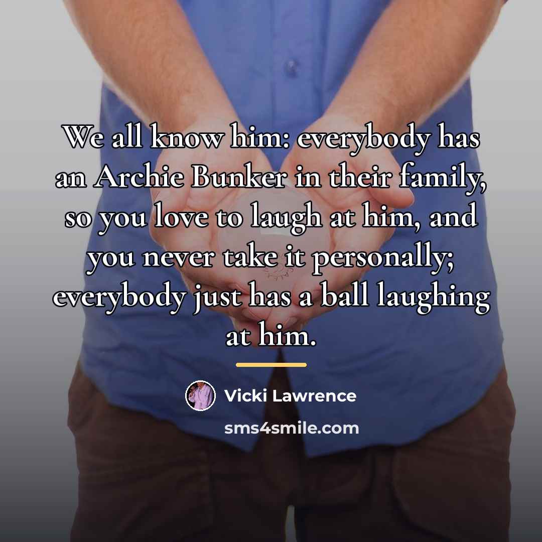 “We all know him: everybody has an Archie Bunker in…” quote by Vicki Lawrence