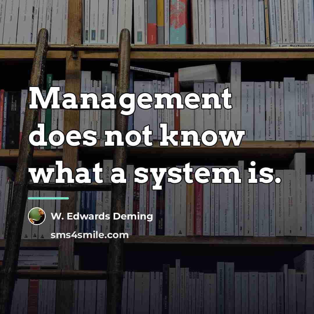 “Management does not know what a system is.…” quote by W. Edwards Deming