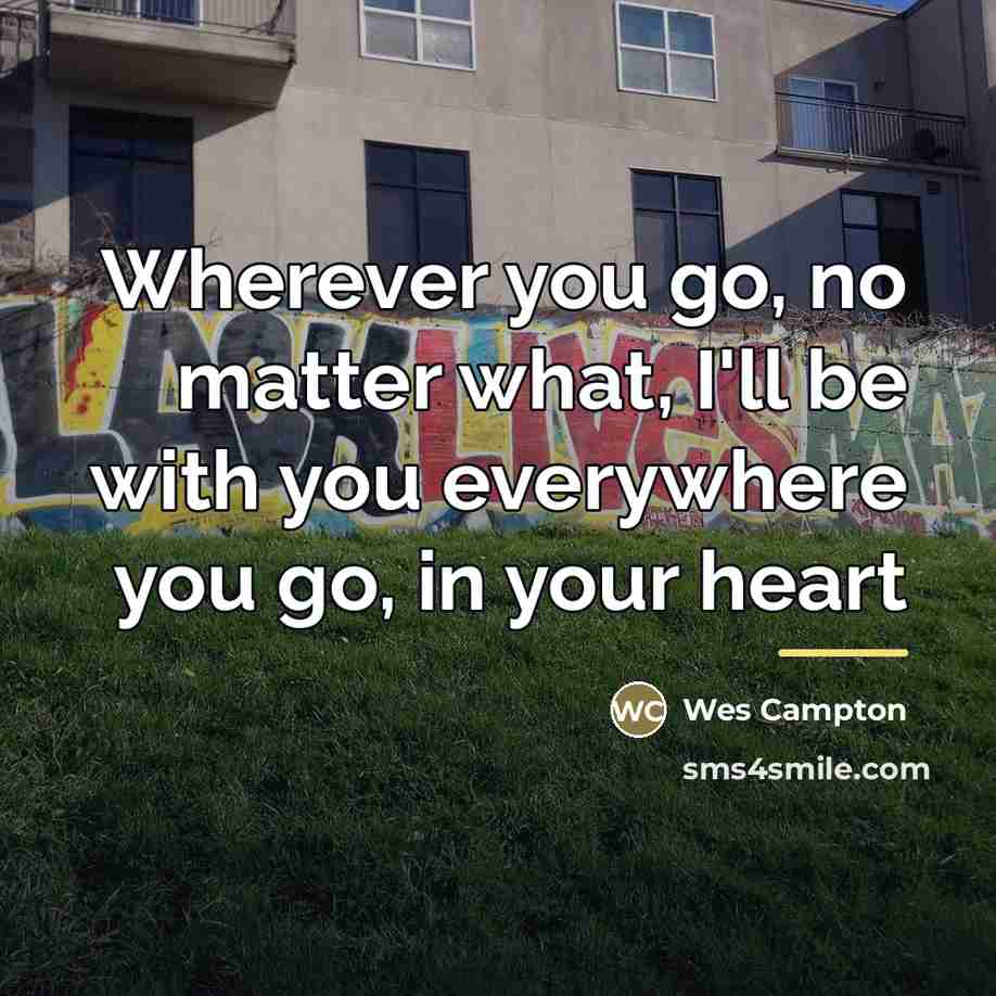 “Wherever you go, no matter what, I'll be with you…” quote by Wes Campton