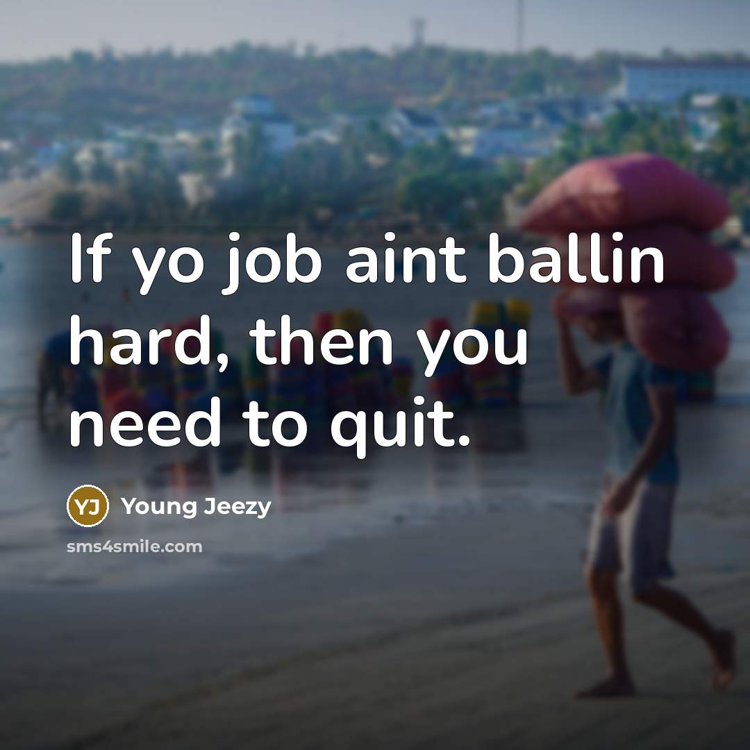 “If yo job aint ballin hard, then you need to quit.” quote by Young Jeezy