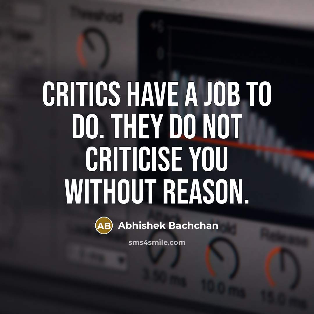 “Critics have a job to do. They do not criticise…” quote by Abhishek Bachchan