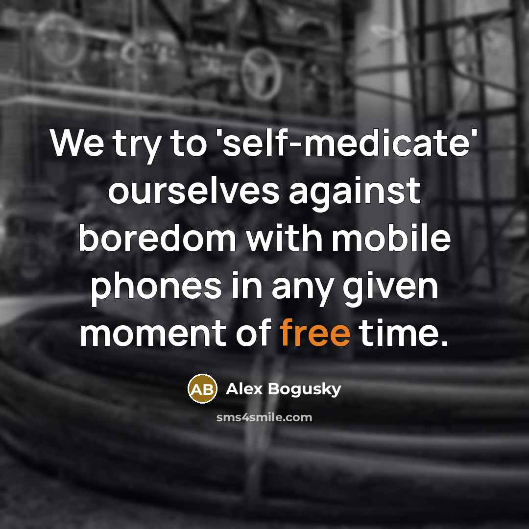 “We try to 'self-medicate' ourselves against boredom with mobile phones…” quote by Alex Bogusky