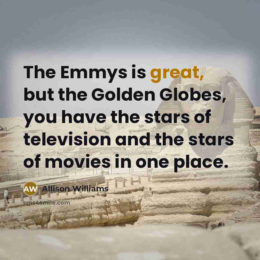 “The Emmys is great, but the Golden Globes, you have…” quote by Allison Williams