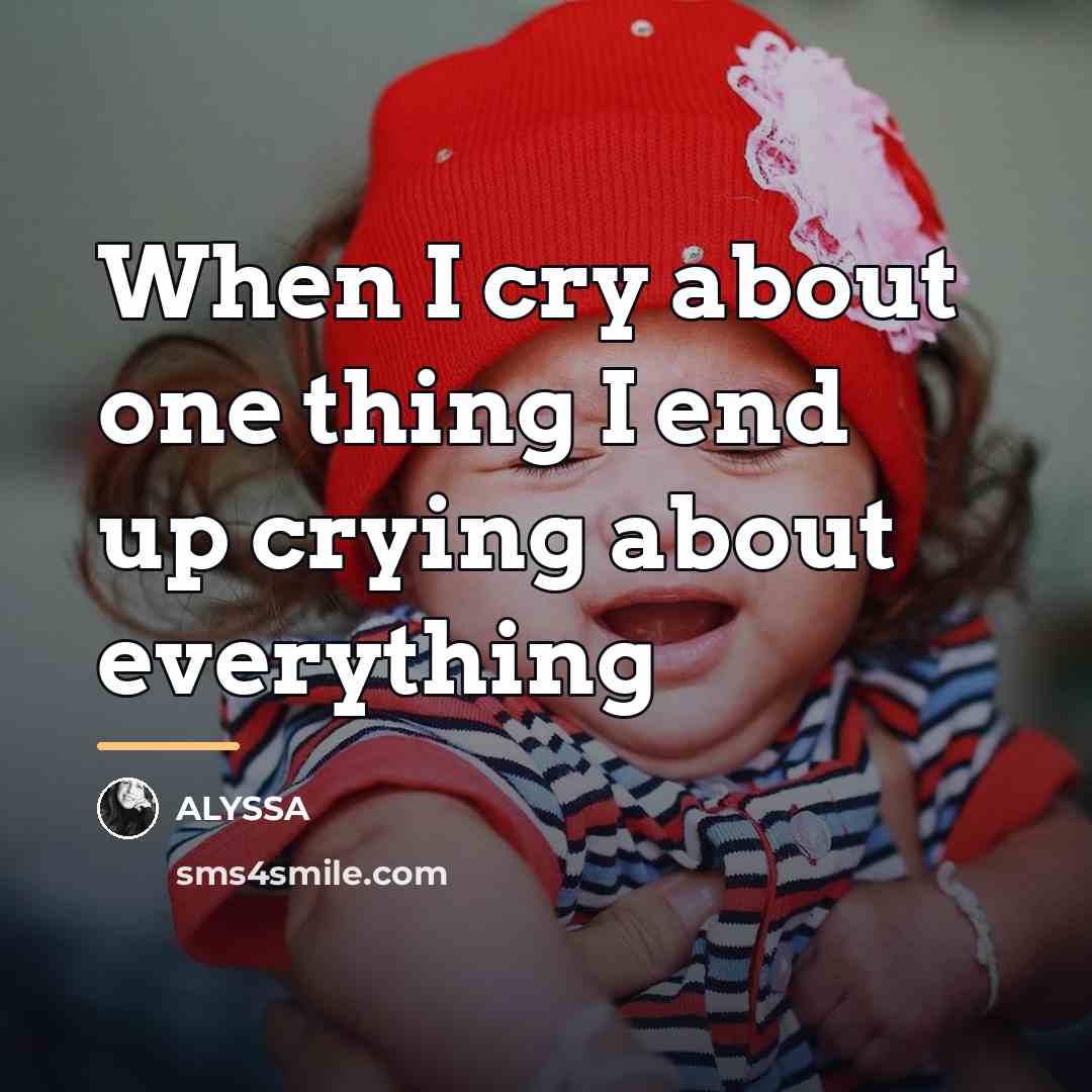 “When I cry about one thing I end up crying…” quote by Alyssa