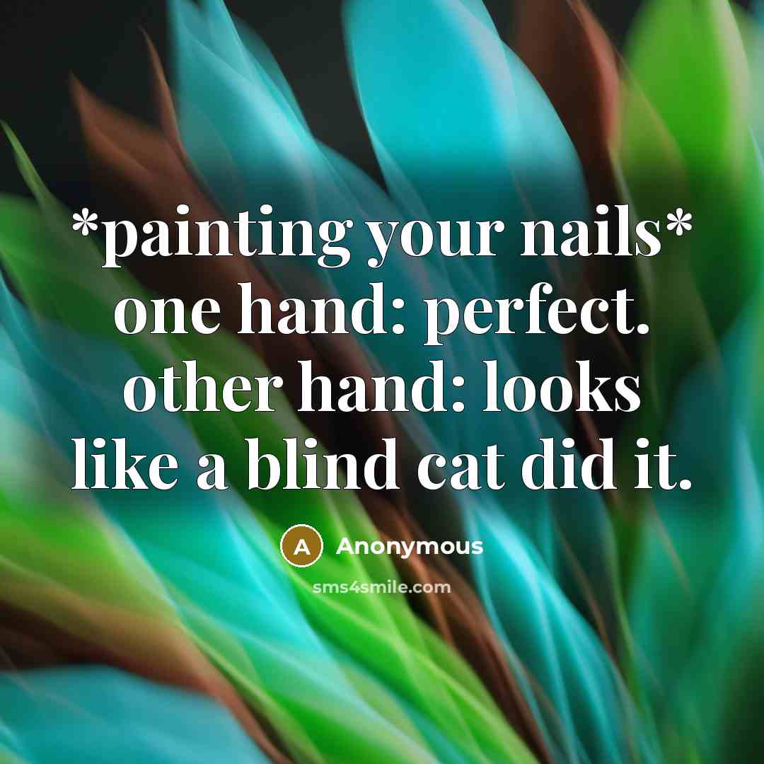 “*painting your nails* one hand: perfect. other hand: looks like…” quote by Anonymous