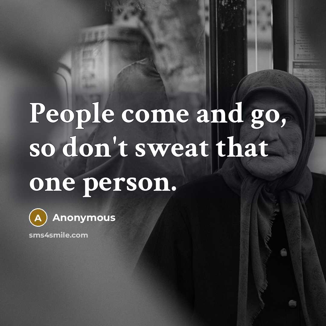 “People come and go, so don't sweat that one person.” quote by Anonymous