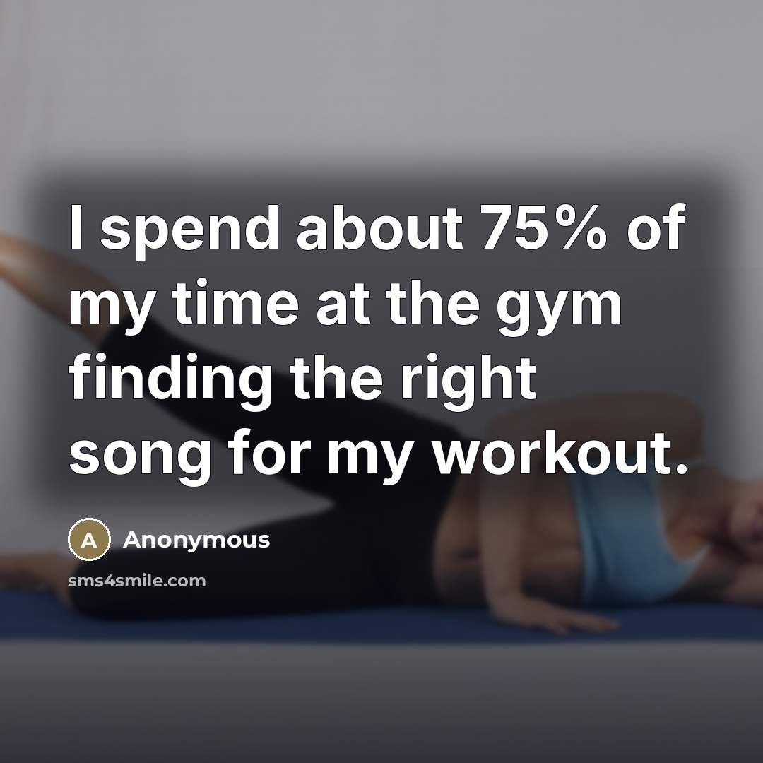 “I spend about 75% of my time at the gym…” quote by Anonymous