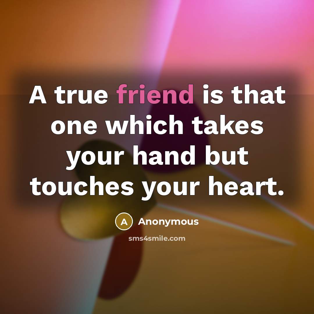 “A true friend is that one which takes your hand but touches your heart.” quote by Anonymous
