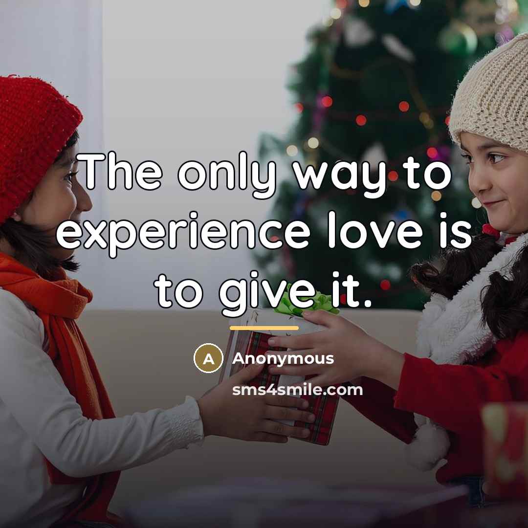 “The only way to experience love is to give it.…” quote by Anonymous