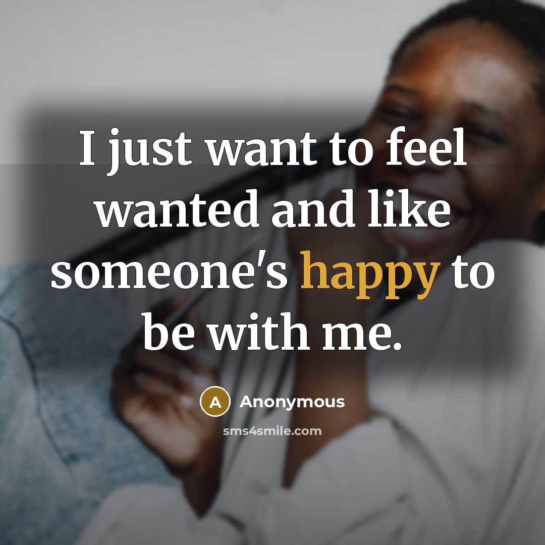 “I just want to feel wanted and like someone's happy…” quote by Anonymous