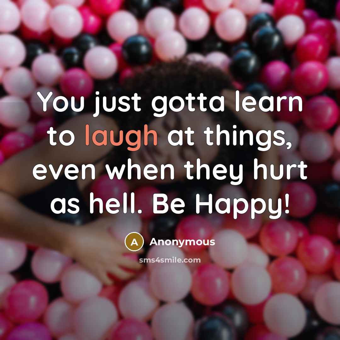 “You just gotta learn to laugh at things, even when…” quote by Anonymous