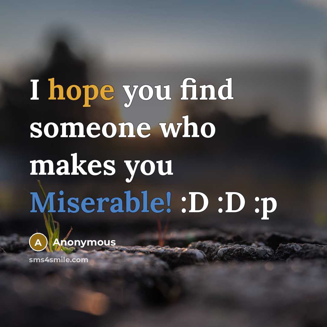 “I hope you find someone who makes you Miserable! :D :D :p” quote by Anonymous
