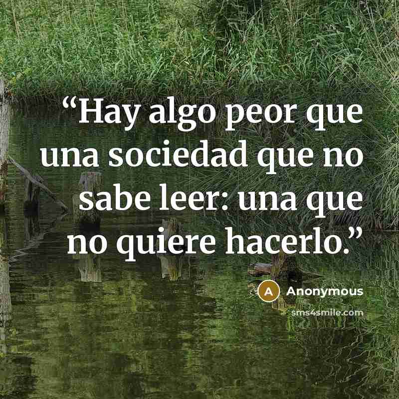 “Hay algo peor que una sociedad que no sabe leer: una que no quiere hacerlo.” quote by Anonymous