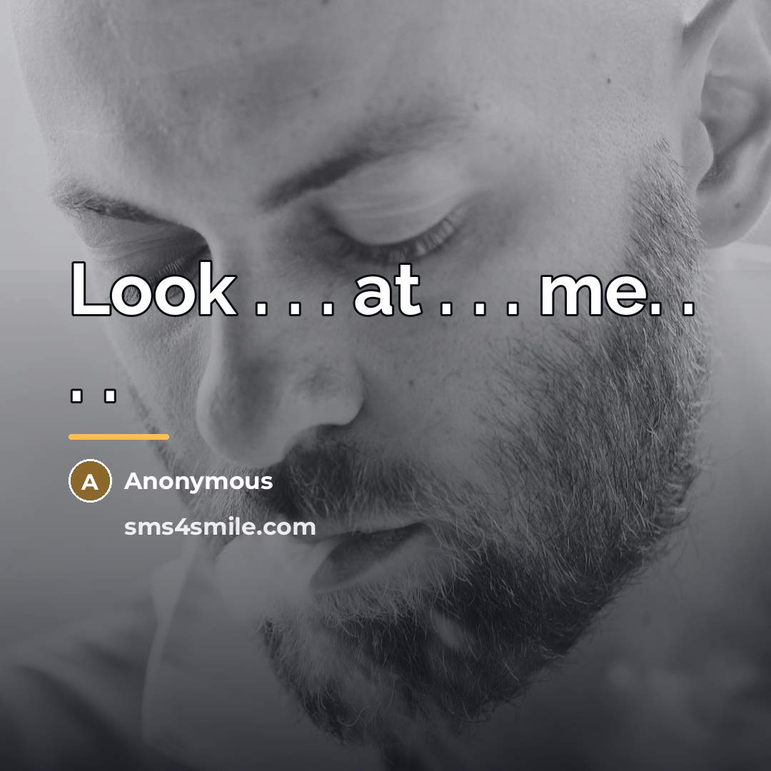 “Look . . . at . . . me. .…” quote by Anonymous
