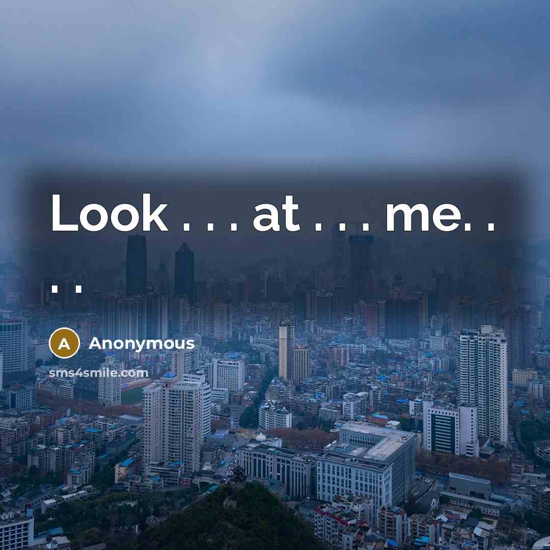 “Look . . . at . . . me. . . .” quote by Anonymous